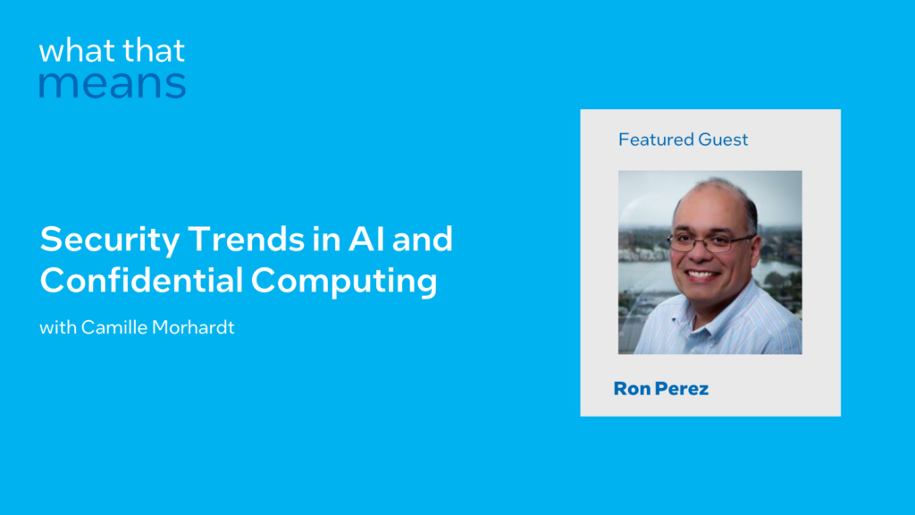 What that means. Security Trends in AI and Confidential Computing with Camille Morhardt. Featured Guest Ron Perez.